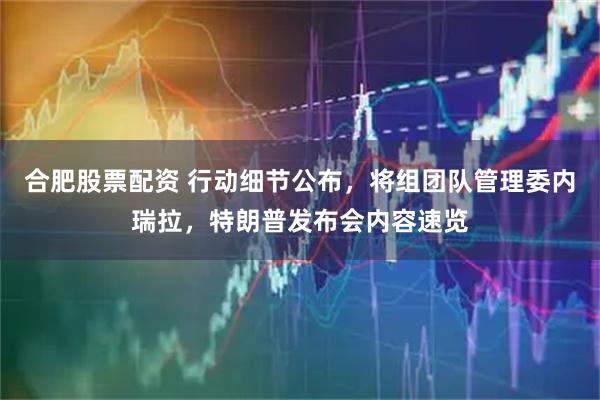 合肥股票配资 行动细节公布，将组团队管理委内瑞拉，特朗普发布会内容速览