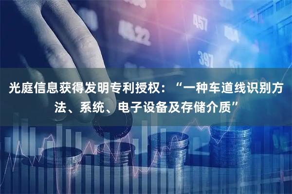 光庭信息获得发明专利授权：“一种车道线识别方法、系统、电子设备及存储介质”